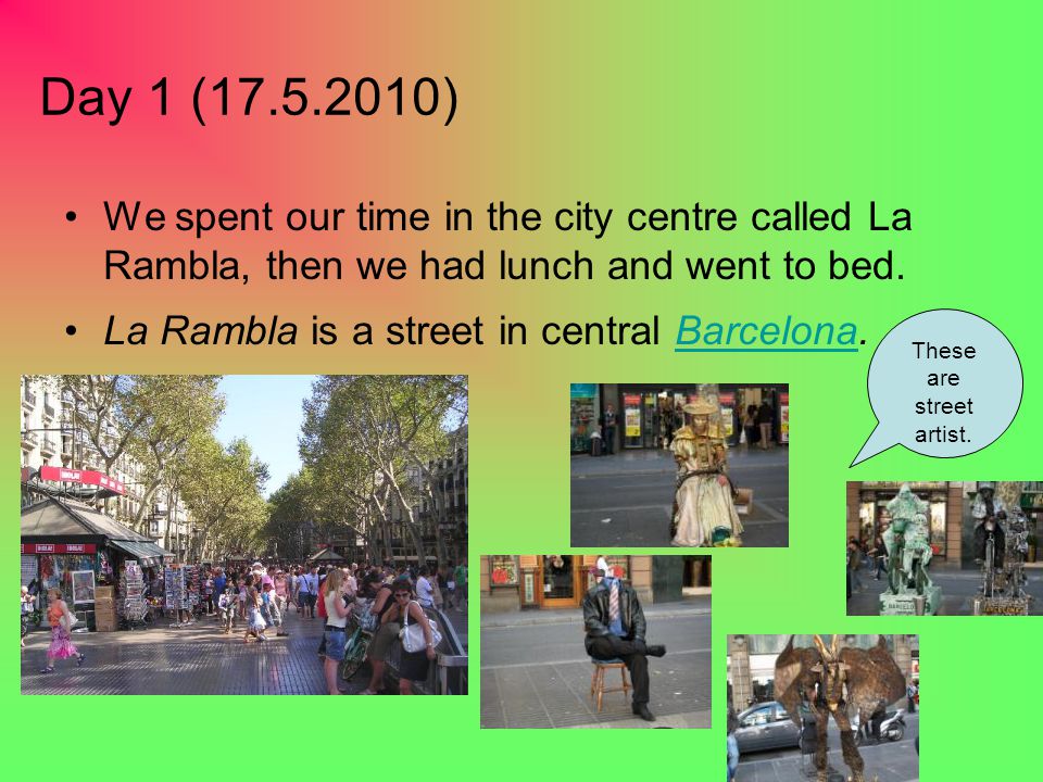 Day 1 ( ) We spent our time in the city centre called La Rambla, then we had lunch and went to bed.