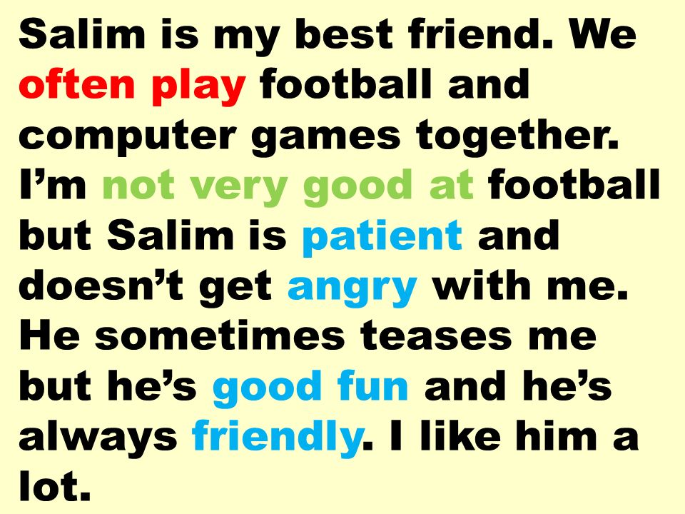 Salim is my best friend. We often play football and computer games together.