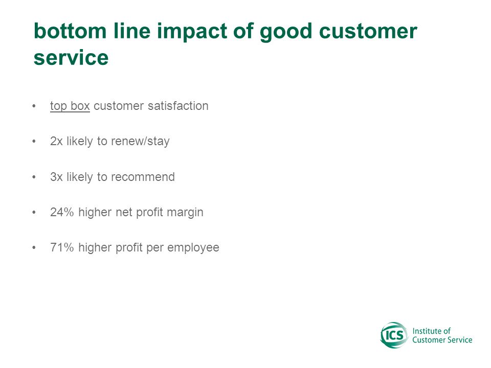 bottom line impact of good customer service top box customer satisfaction 2x likely to renew/stay 3x likely to recommend 24% higher net profit margin 71% higher profit per employee