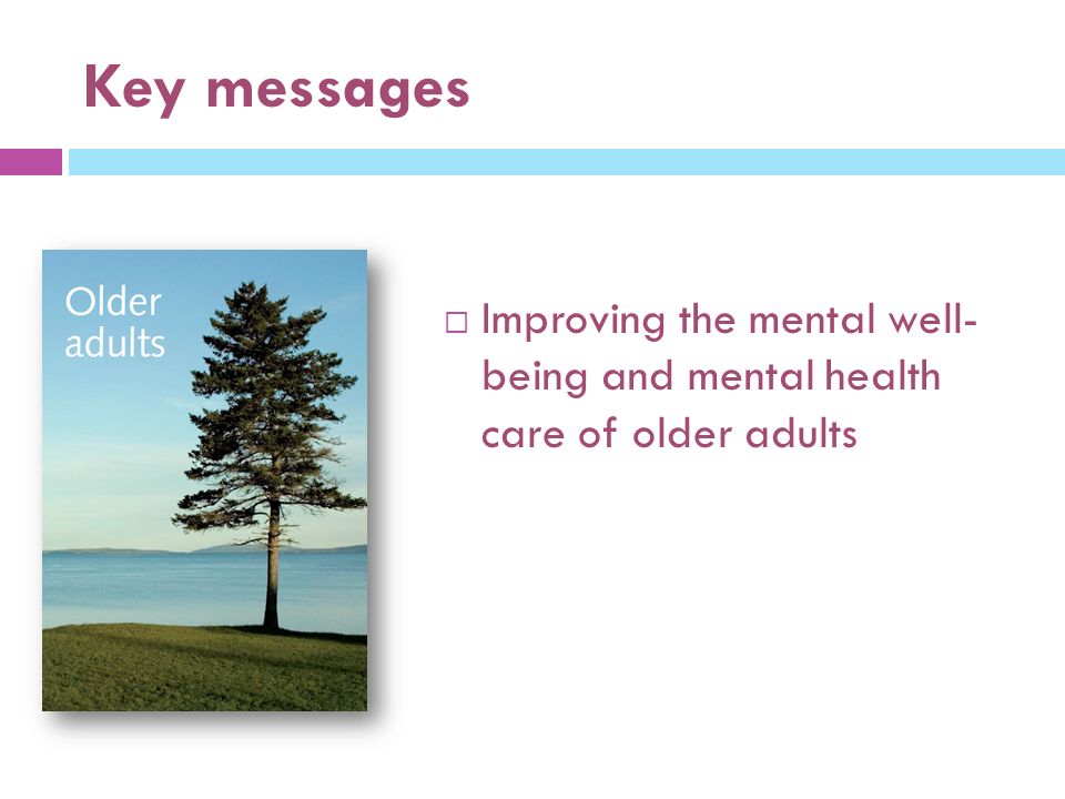Key messages  Improving the mental well- being and mental health care of older adults