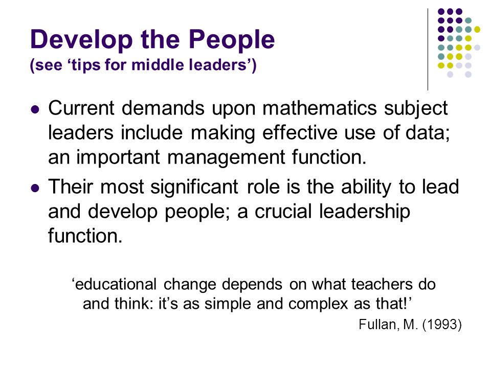 Develop the People (see ‘tips for middle leaders’) Current demands upon mathematics subject leaders include making effective use of data; an important management function.