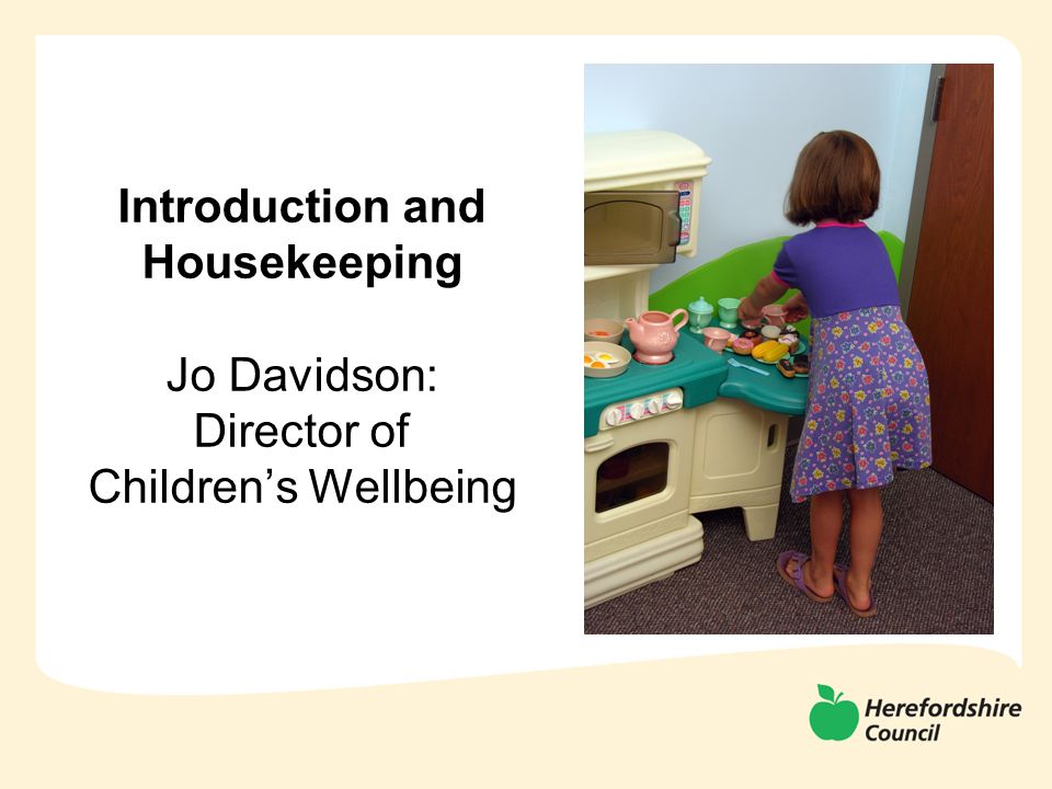 Introduction and HOusekeeping slide for Jo Introduction and Housekeeping Jo Davidson: Director of Children’s Wellbeing