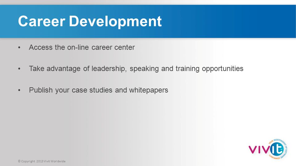 © Copyright 2013 Vivit Worldwide Career Development Access the on-line career center Take advantage of leadership, speaking and training opportunities Publish your case studies and whitepapers