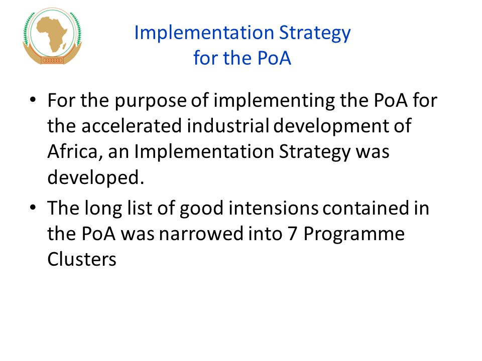 Implementation Strategy for the PoA For the purpose of implementing the PoA for the accelerated industrial development of Africa, an Implementation Strategy was developed.