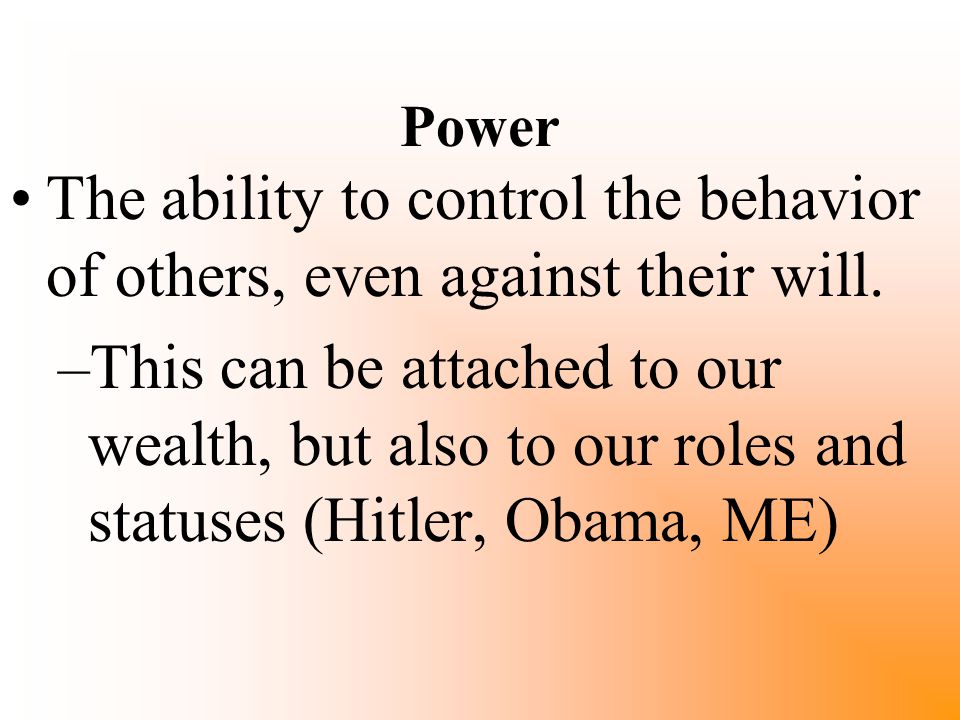 Power The ability to control the behavior of others, even against their will.