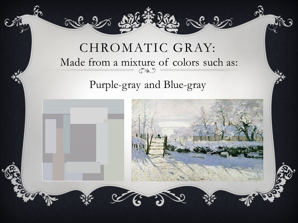 CHROMATIC GRAY: Made from a mixture of colors such as: Purple-gray and Blue-gray