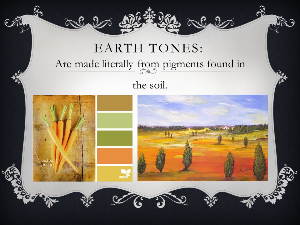 EARTH TONES: Are made literally from pigments found in the soil.