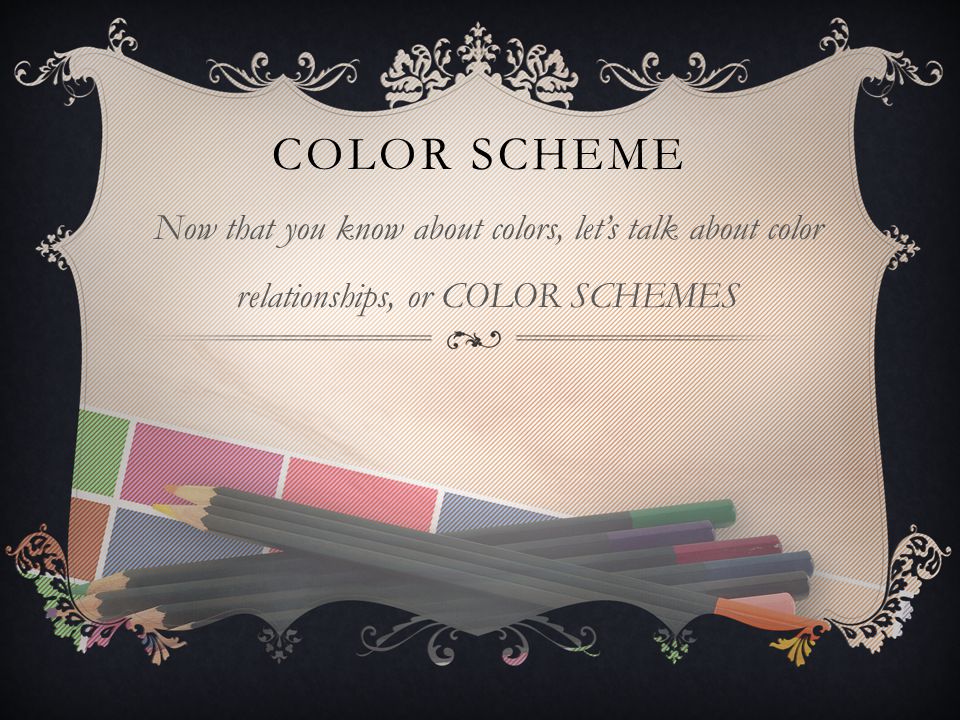 COLOR SCHEME Now that you know about colors, let’s talk about color relationships, or COLOR SCHEMES