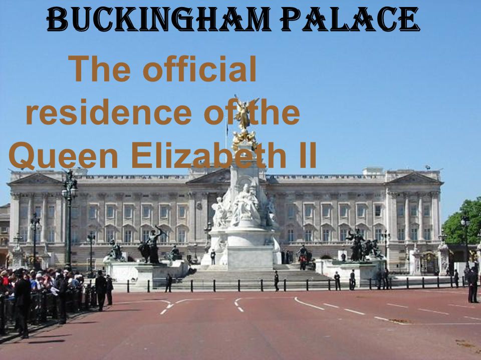 Buckingham Palace The official residence of the Queen Elizabeth II