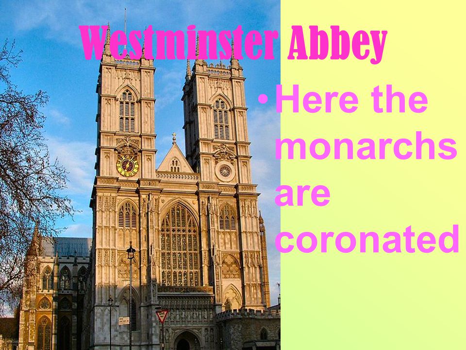 Westminster Abbey Here the monarchs are coronated