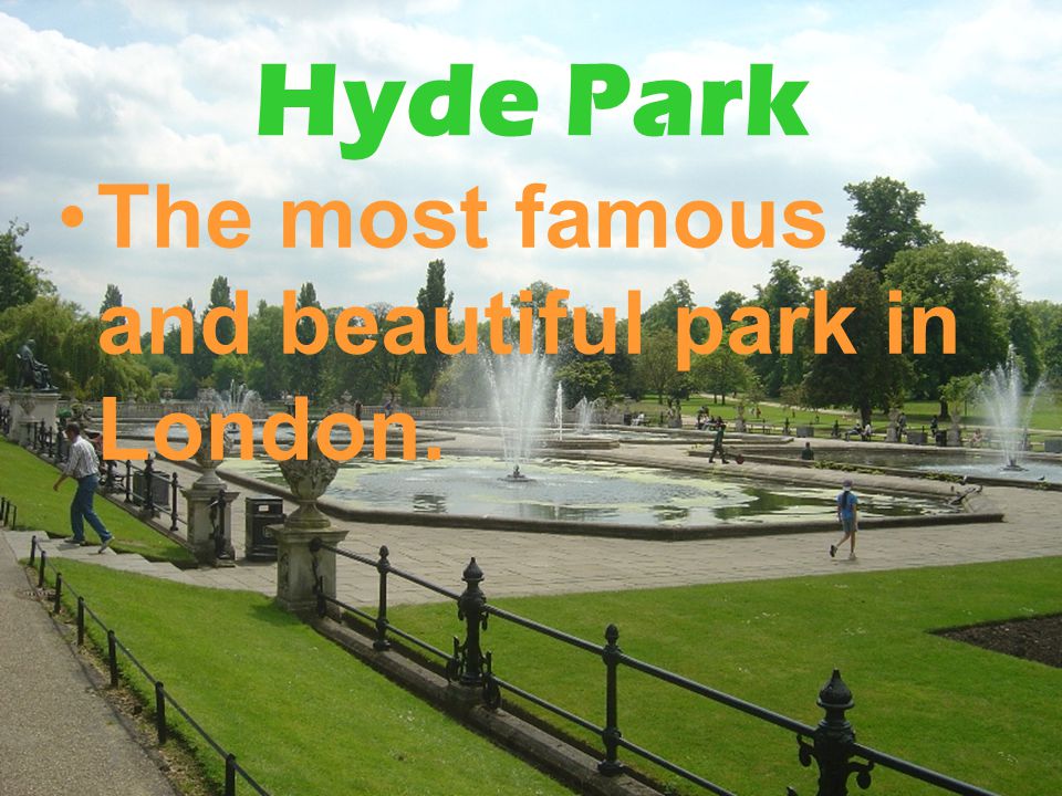 Hyde Park The most famous and beautiful park in London.