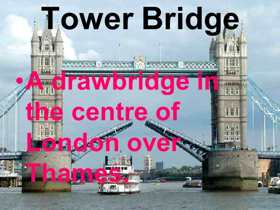 Tower Bridge A drawbridge in the centre of London over Thames.
