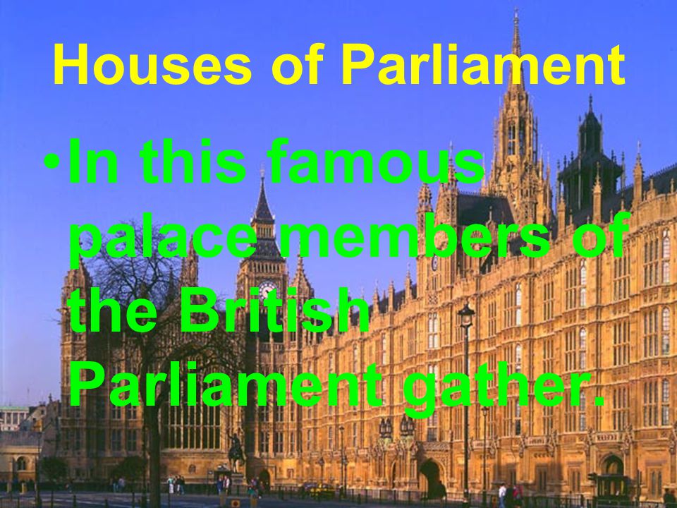 Houses of Parliament In this famous palace members of the British Parliament gather.