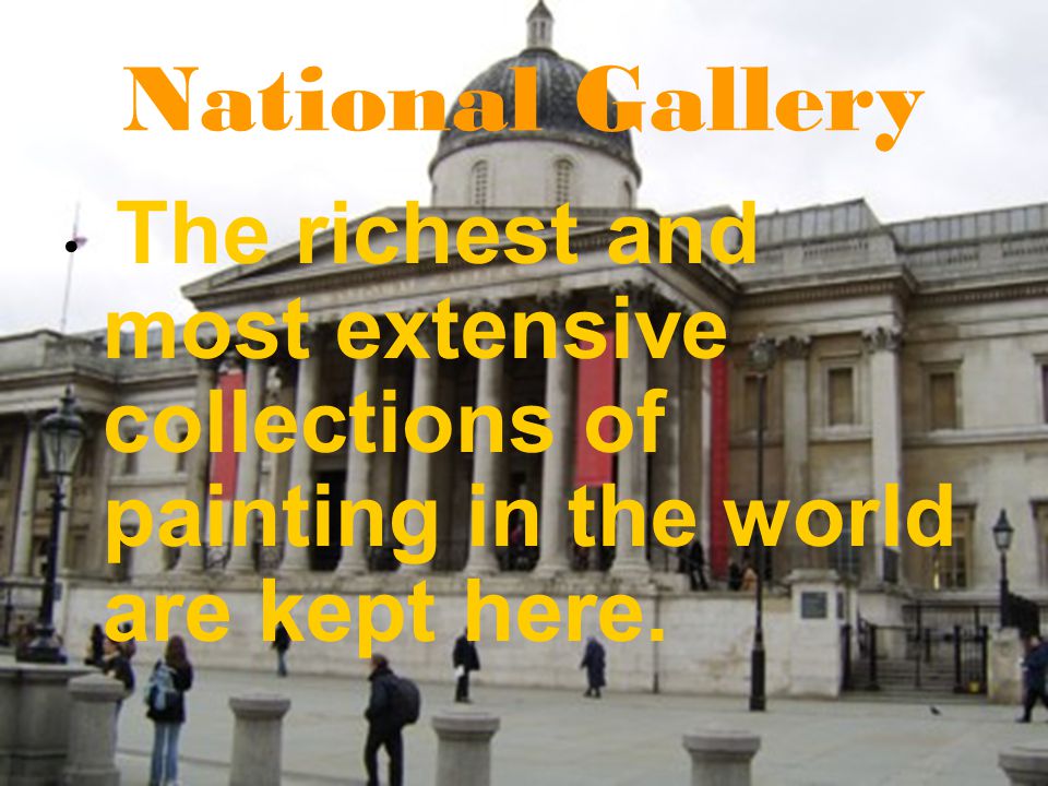 National Gallery The richest and most extensive collections of painting in the world are kept here.