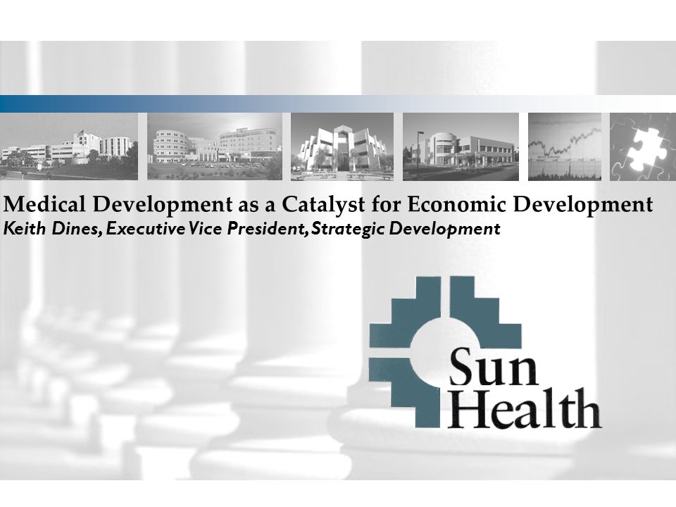 Medical Development as a Catalyst for Economic Development Keith Dines, Executive Vice President, Strategic Development