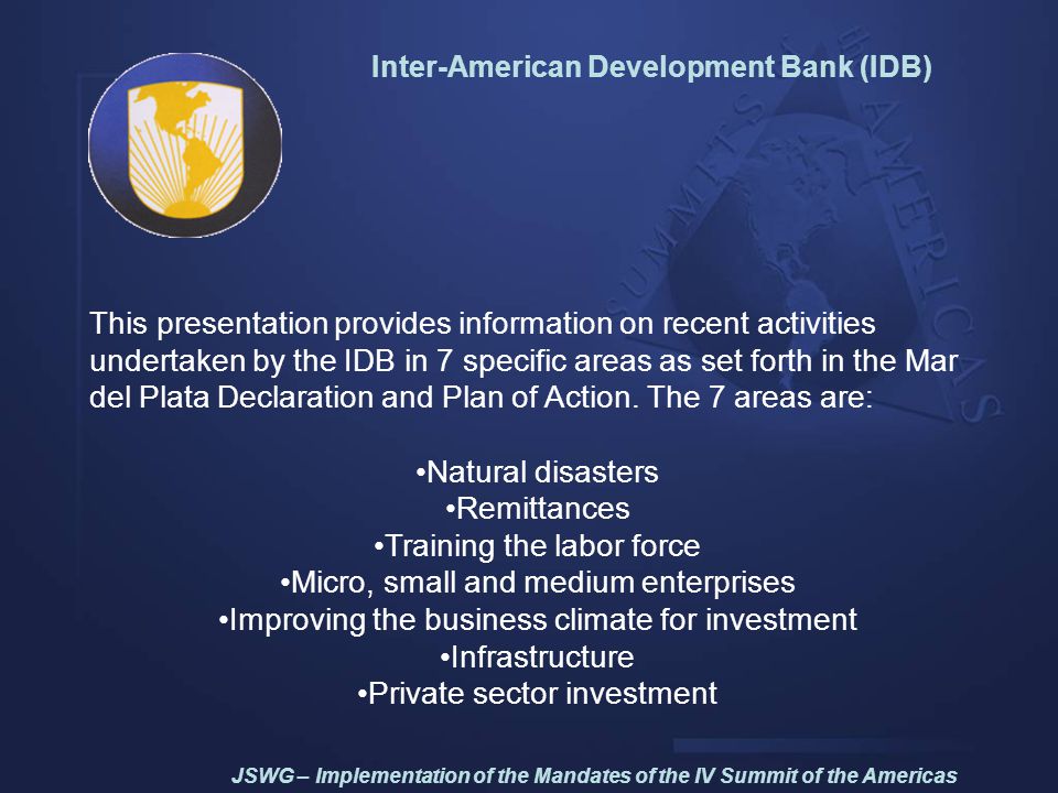 Inter-American Development Bank (IDB) This presentation provides information on recent activities undertaken by the IDB in 7 specific areas as set forth in the Mar del Plata Declaration and Plan of Action.
