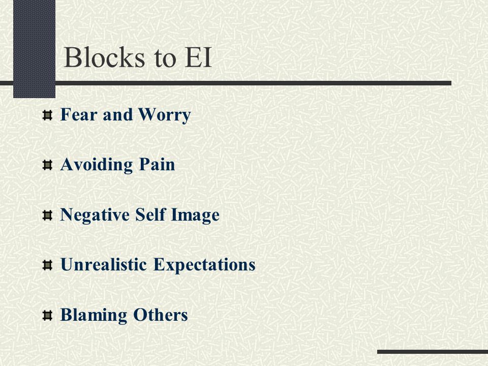 Blocks to EI Fear and Worry Avoiding Pain Negative Self Image Unrealistic Expectations Blaming Others