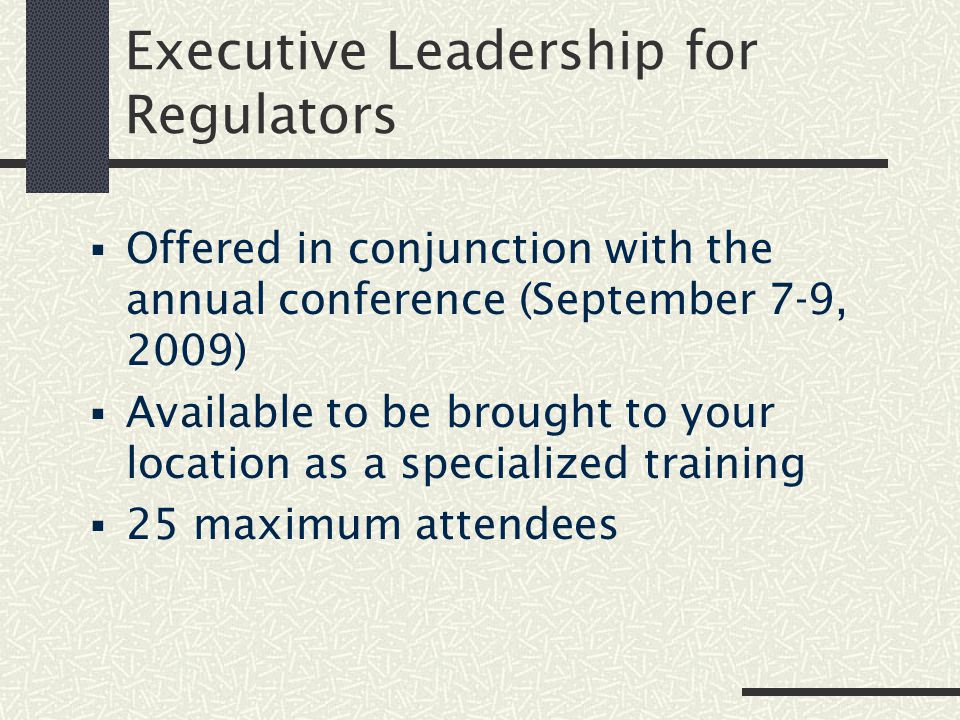 Executive Leadership for Regulators  Offered in conjunction with the annual conference (September 7-9, 2009)  Available to be brought to your location as a specialized training  25 maximum attendees