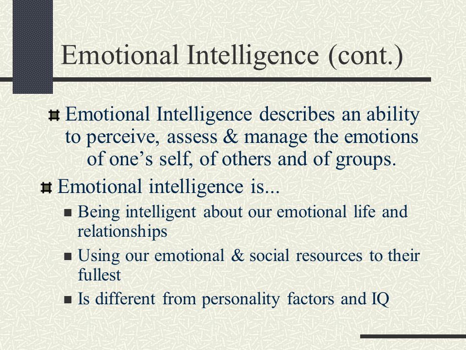 Emotional Intelligence (cont.) Emotional Intelligence describes an ability to perceive, assess & manage the emotions of one’s self, of others and of groups.