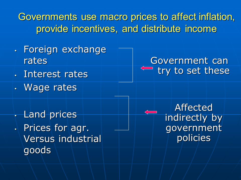 Governments use macro prices to affect inflation, provide incentives, and distribute income Foreign exchange rates Foreign exchange rates Interest rates Interest rates Wage rates Wage rates Land prices Land prices Prices for agr.