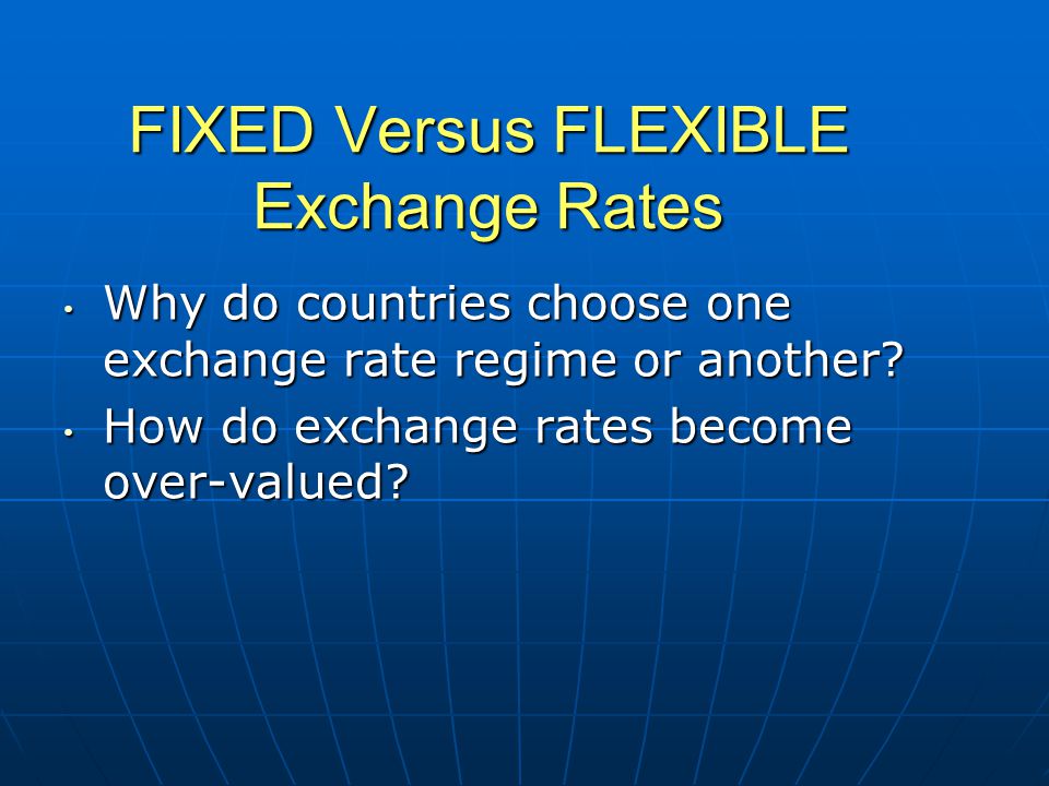 FIXED Versus FLEXIBLE Exchange Rates Why do countries choose one exchange rate regime or another.