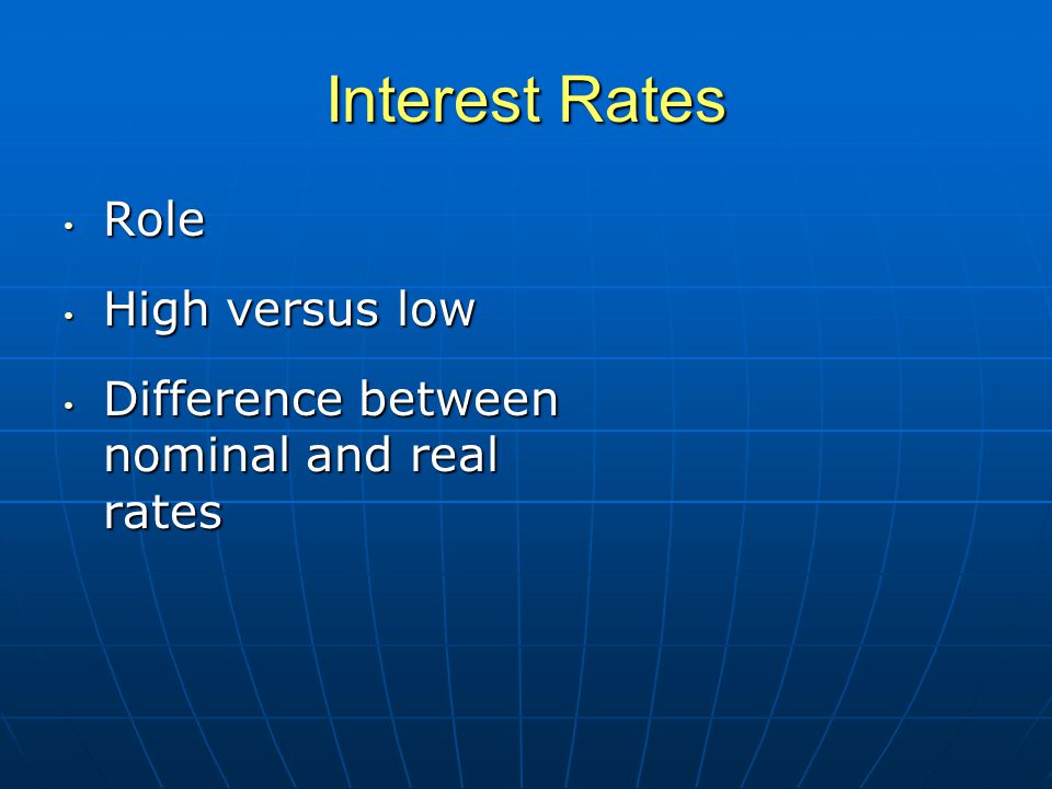 Interest Rates Role Role High versus low High versus low Difference between nominal and real rates Difference between nominal and real rates
