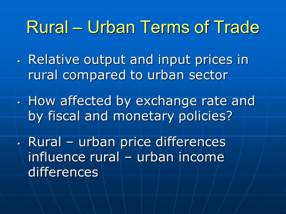 Rural – Urban Terms of Trade Relative output and input prices in rural compared to urban sector Relative output and input prices in rural compared to urban sector How affected by exchange rate and by fiscal and monetary policies.