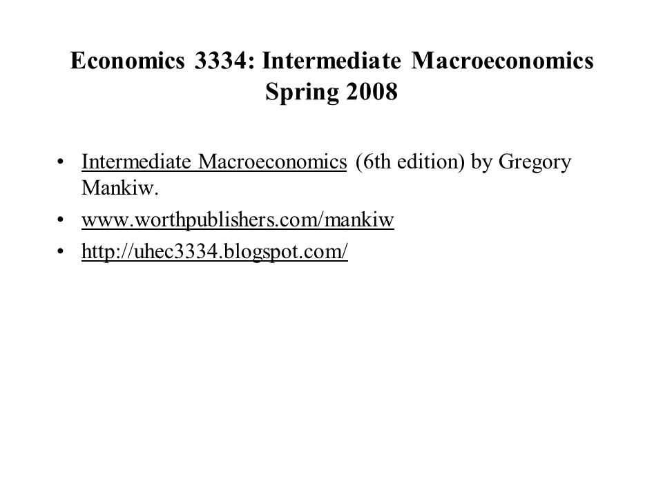 Economics 3334: Intermediate Macroeconomics Spring 2008 Intermediate Macroeconomics (6th edition) by Gregory Mankiw.