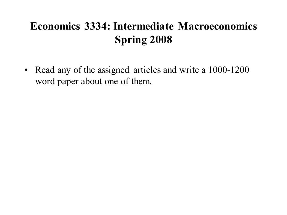 Economics 3334: Intermediate Macroeconomics Spring 2008 Read any of the assigned articles and write a word paper about one of them.