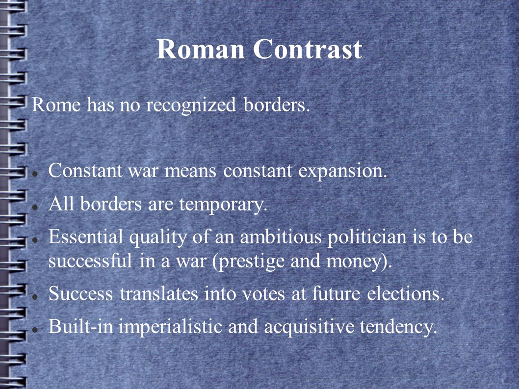 Roman Contrast Rome has no recognized borders. Constant war means constant expansion.