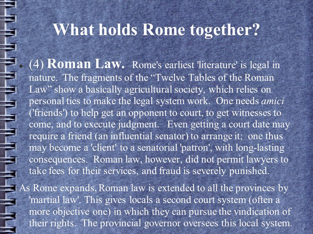 What holds Rome together. (4) Roman Law. Rome s earliest literature is legal in nature.