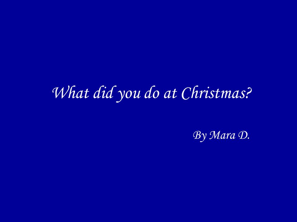 What did you do at Christmas By Mara D.