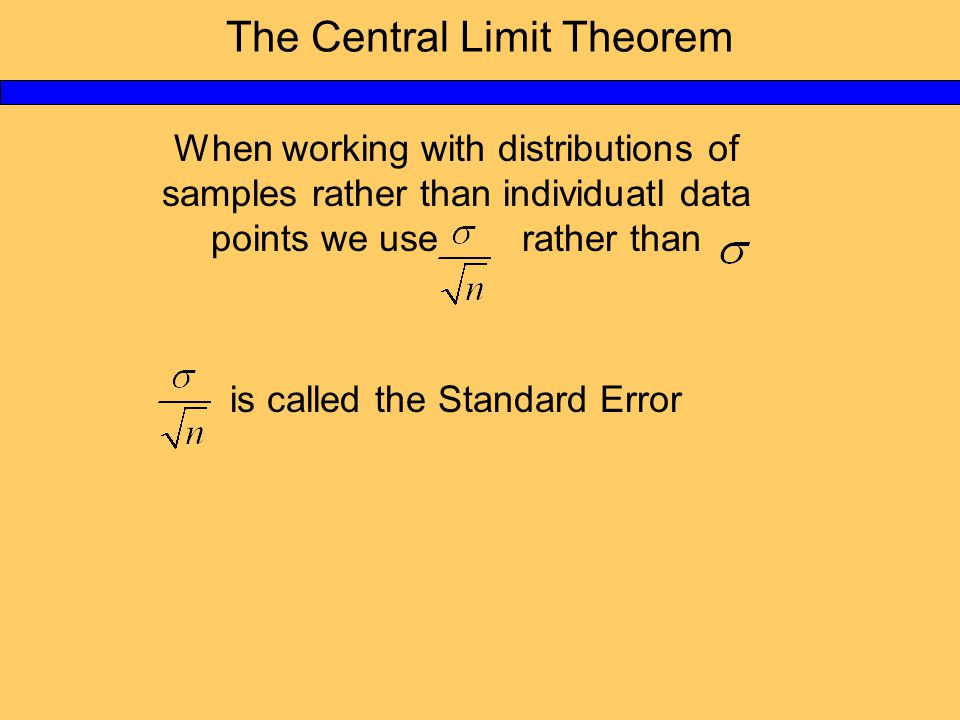 The Central Limit Theorem When working with distributions of samples rather than individuatl data points we use rather than is called the Standard Error