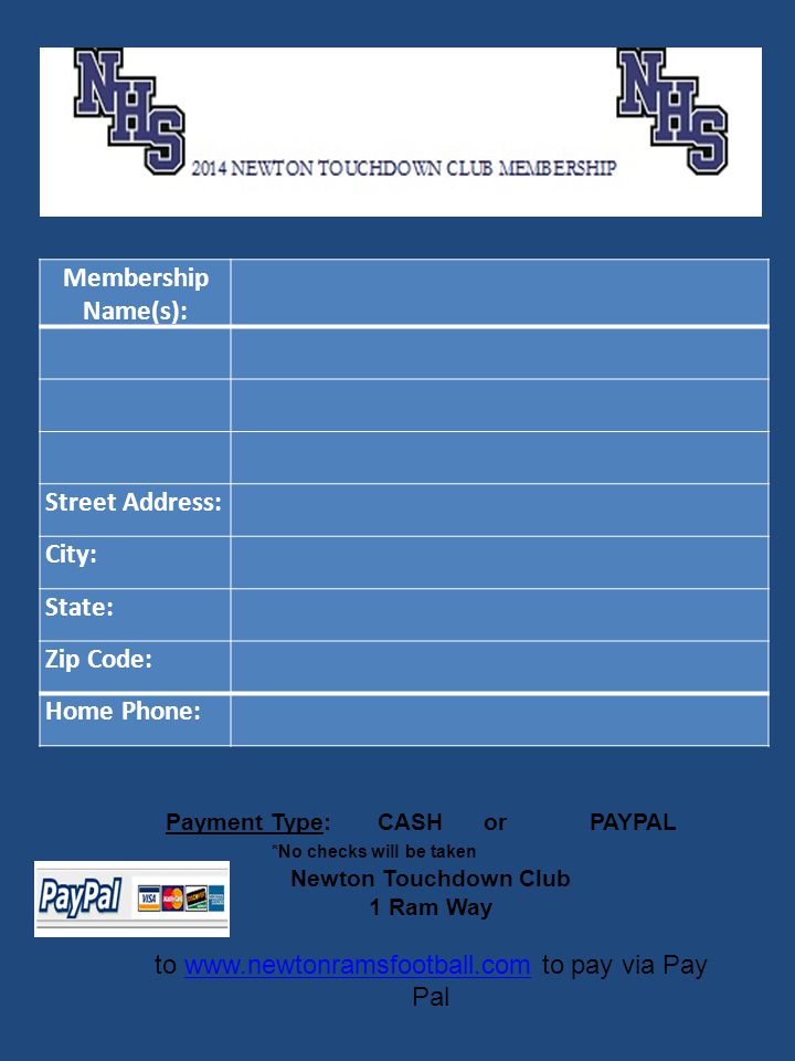 Membership Name(s): Street Address: City: State: Zip Code: Home Phone: Payment Type:CASHorPAYPAL *No checks will be taken Newton Touchdown Club 1 Ram Way to   to pay via Pay Palwww.newtonramsfootball.com
