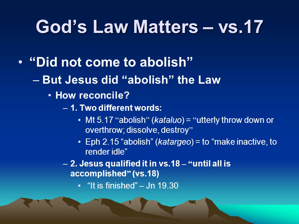 God’s Law Matters – vs.17 Did not come to abolish –But Jesus did abolish the Law How reconcile.