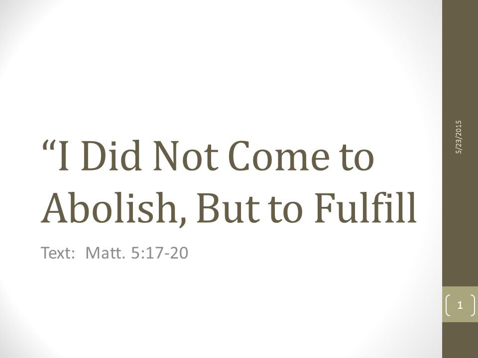 I Did Not Come to Abolish, But to Fulfill Text: Matt. 5: /23/2015 1