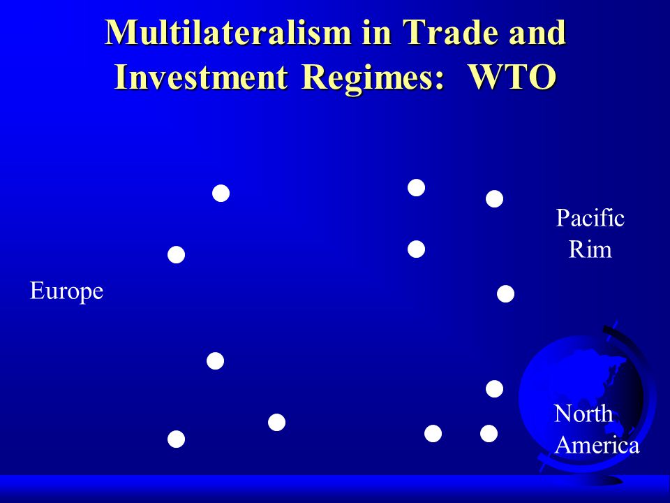Multilateralism in Trade and Investment Regimes: WTO Europe Pacific Rim North America