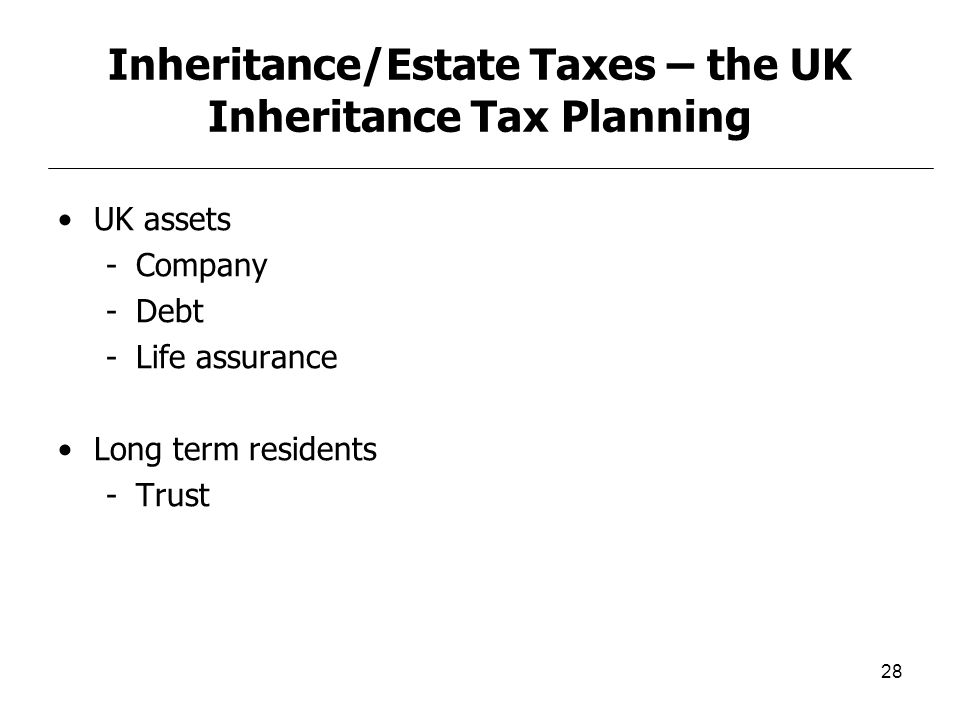 28 Inheritance/Estate Taxes – the UK Inheritance Tax Planning UK assets -Company -Debt -Life assurance Long term residents -Trust