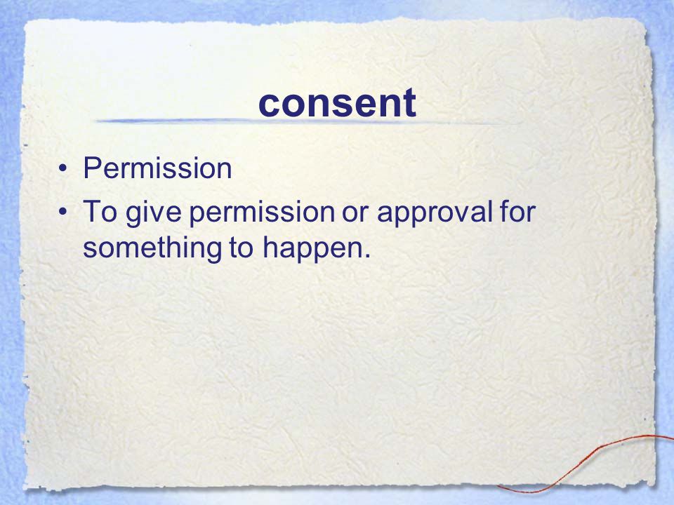 consent Permission To give permission or approval for something to happen.