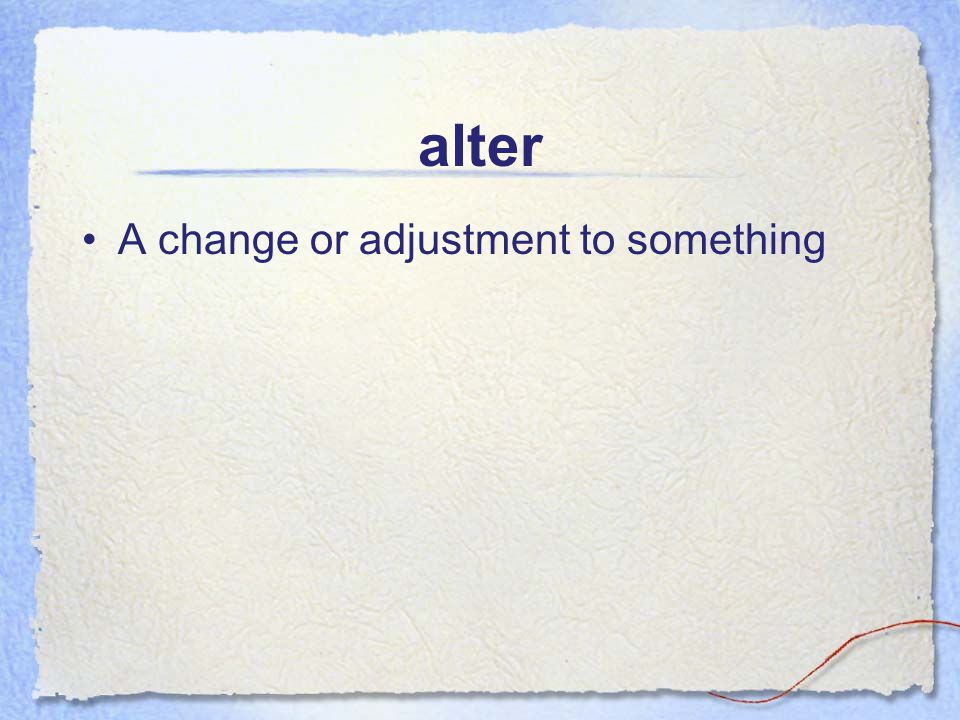 alter A change or adjustment to something
