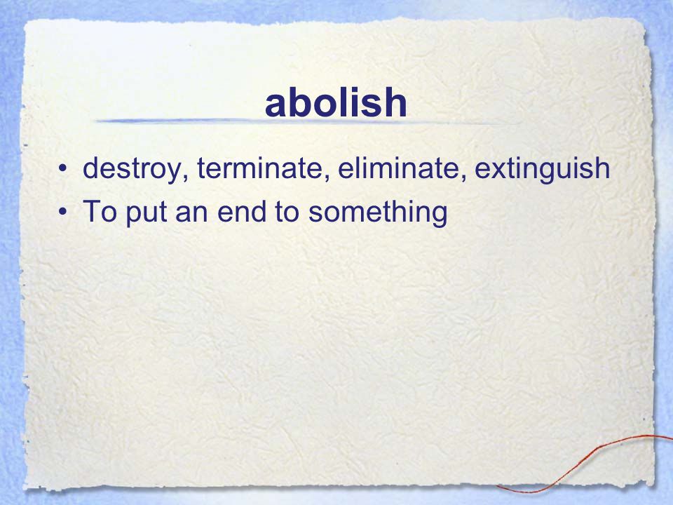 abolish destroy, terminate, eliminate, extinguish To put an end to something