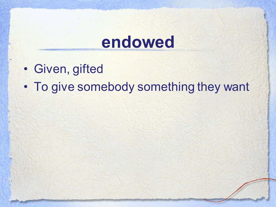 endowed Given, gifted To give somebody something they want