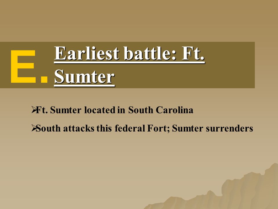 E. Earliest battle: Ft. Sumter  Ft.