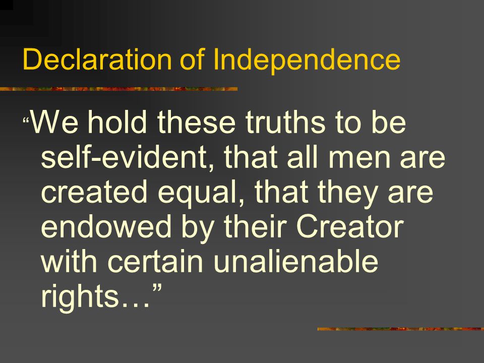 Declaration of Independence We hold these truths to be self-evident, that all men are created equal, that they are endowed by their Creator with certain unalienable rights…