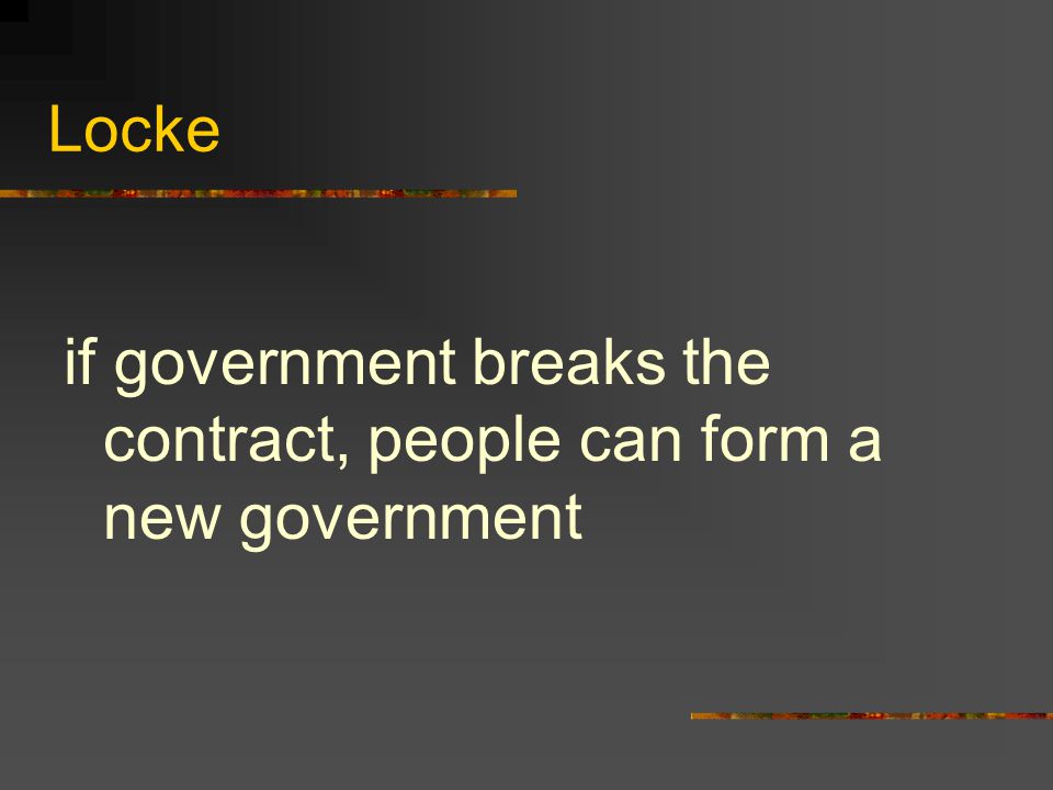 Locke if government breaks the contract, people can form a new government