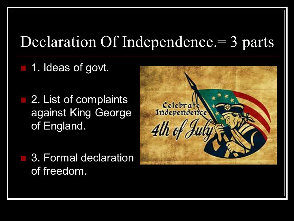 Declaration Of Independence.= 3 parts 1. Ideas of govt.