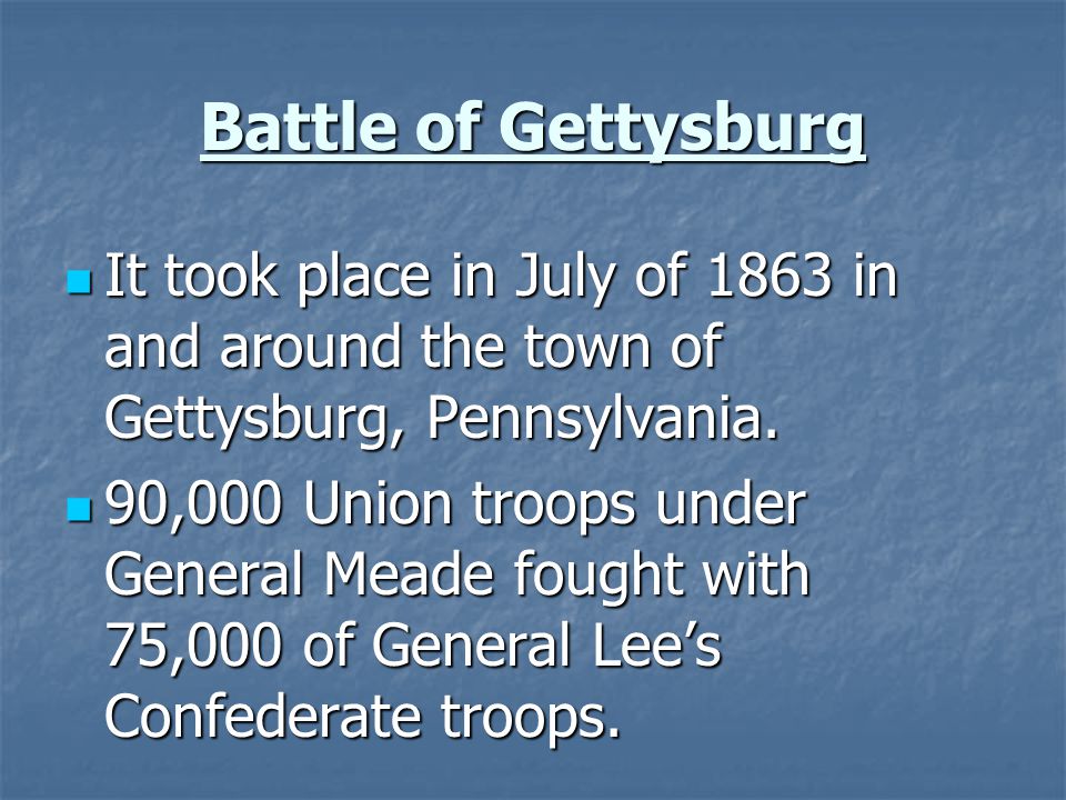 Battle of Gettysburg It took place in July of 1863 in and around the town of Gettysburg, Pennsylvania.