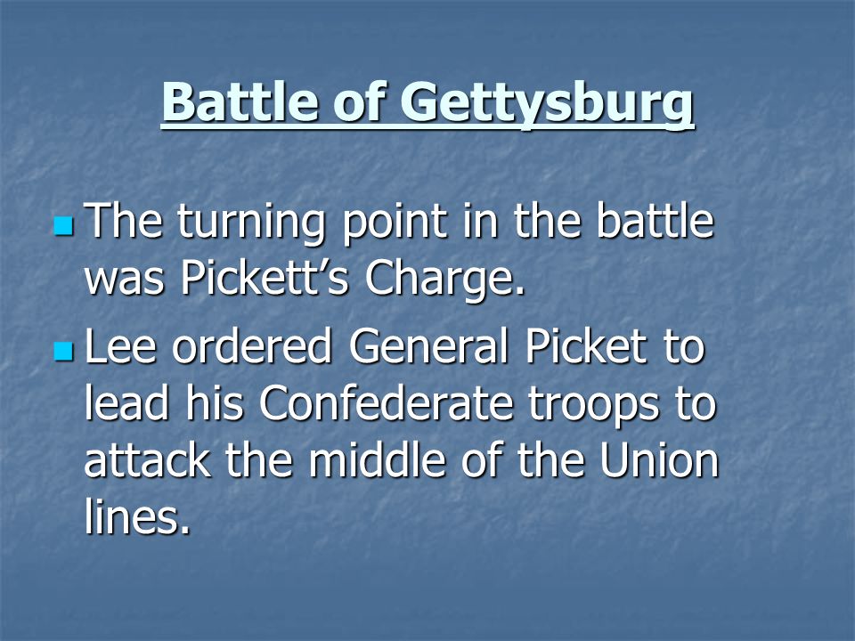 Battle of Gettysburg The turning point in the battle was Pickett’s Charge.