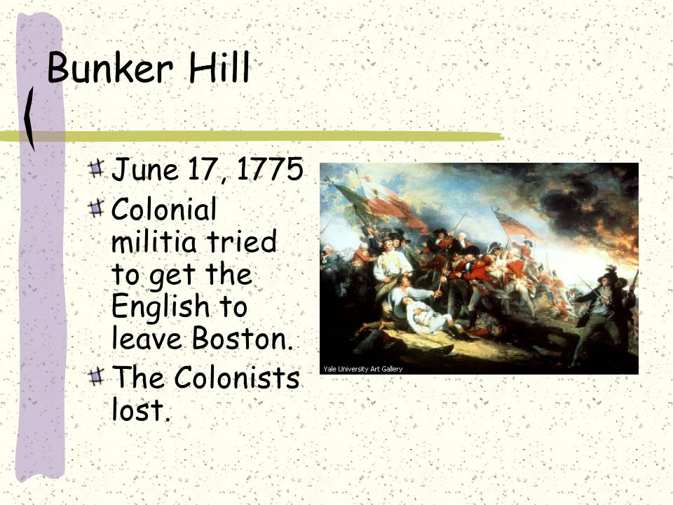 Bunker Hill June 17, 1775 Colonial militia tried to get the English to leave Boston.