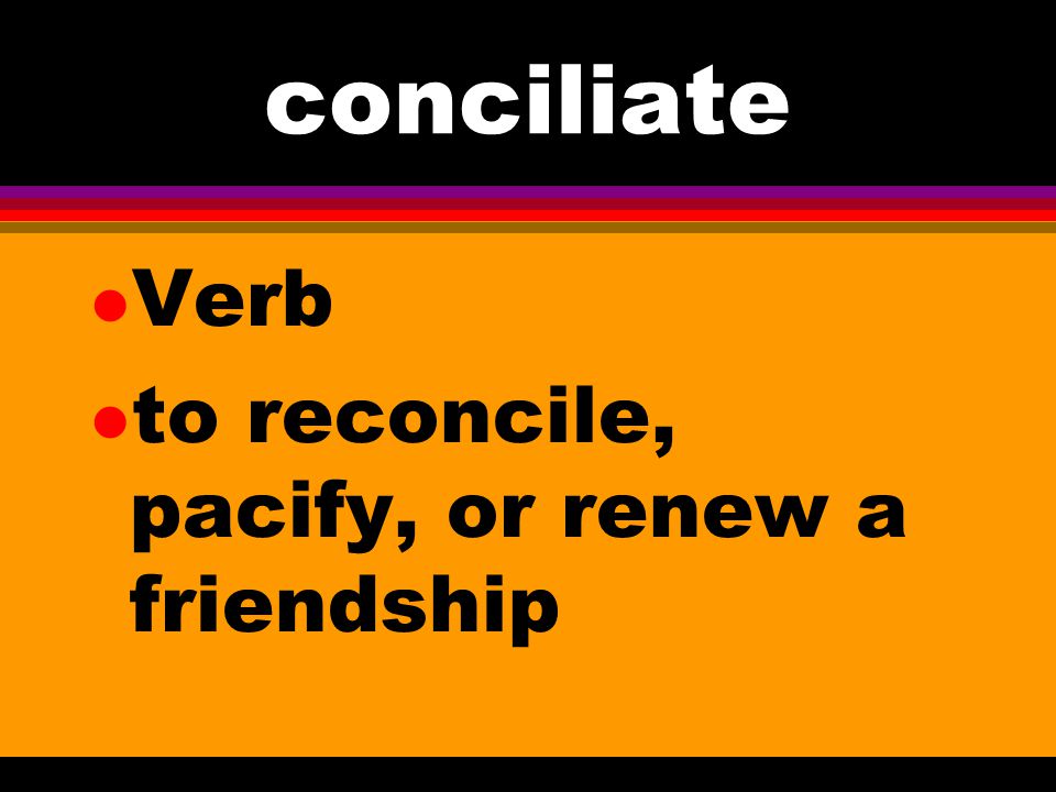 conciliate Verb to reconcile, pacify, or renew a friendship